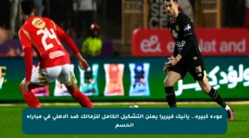 عودة كبيرة.. يانيك فيريرا يعلن التشكيل الكامل للزمالك ضد الأهلي في مباراة الحسم